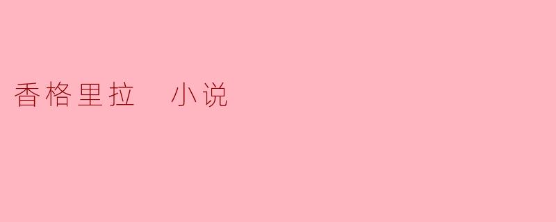 探索香格里拉——虚构与现实的交织